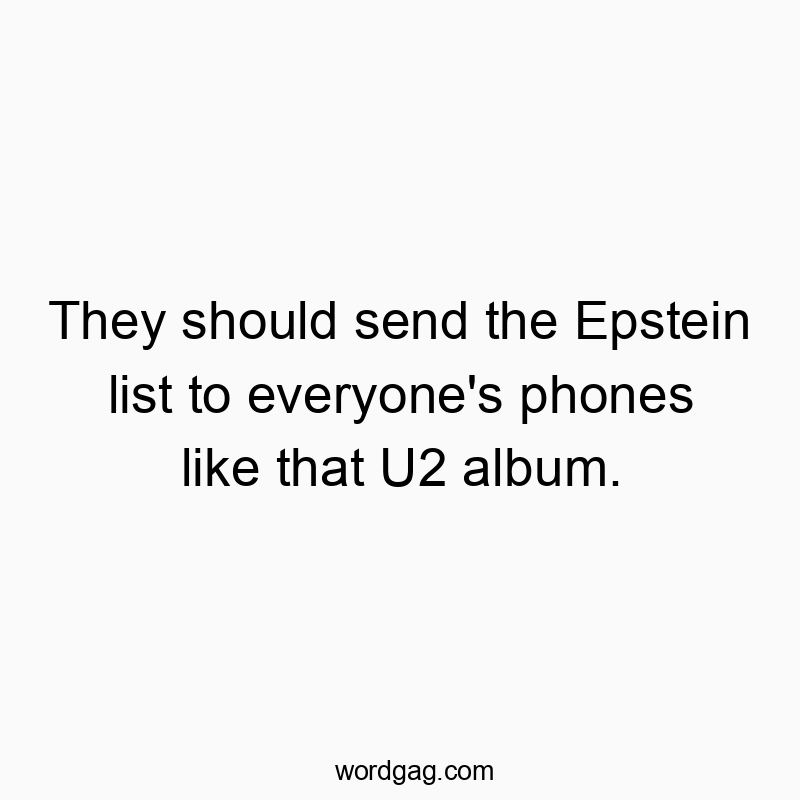 Funny social quotes - They should send the Epstein list to everyone’s phones like that U2 album.
