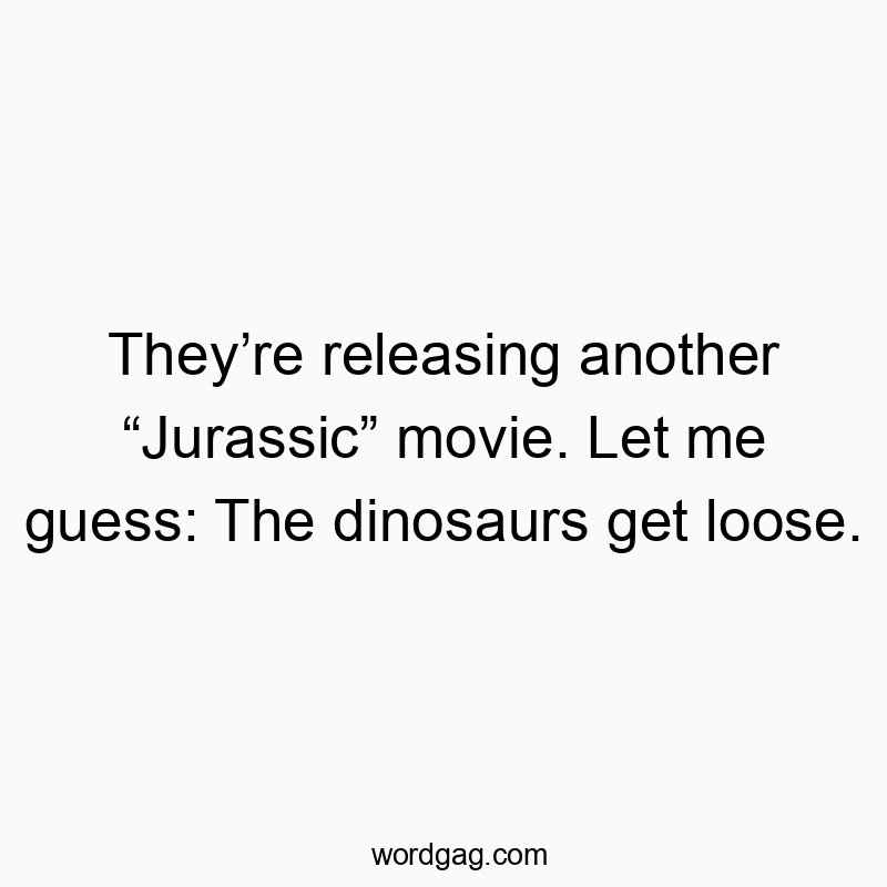 They’re releasing another “Jurassic” movie. Let me guess: The dinosaurs get loose.