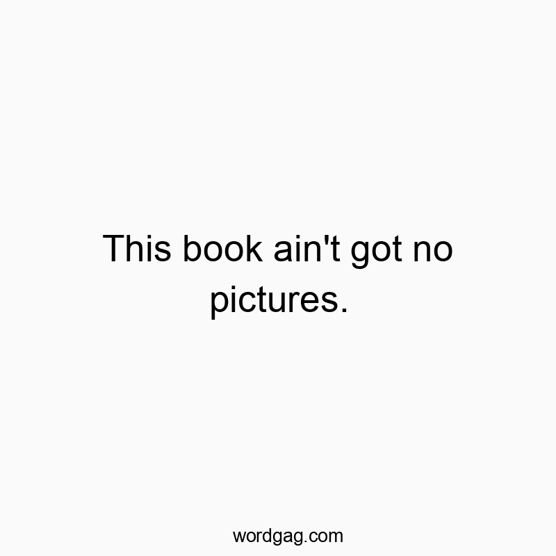 Funny reading quotes - This book ain’t got no pictures.