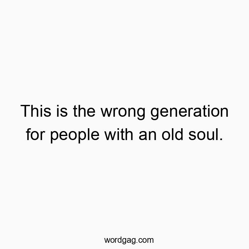 Funny old soul quotes - This is the wrong generation for people with an old soul.