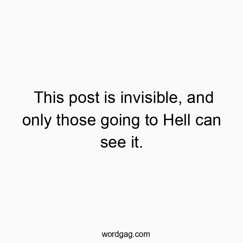 This post is invisible, and only those going to Hell can see it.