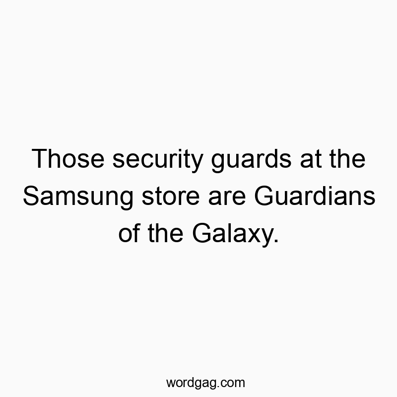 Funny movie reference quotes - Those security guards at the Samsung store are Guardians of the Galaxy.