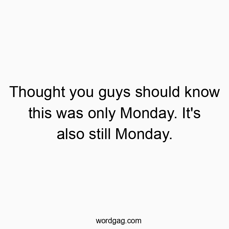 Funny know quotes - Thought you guys should know this was only Monday. It’s also still Monday.