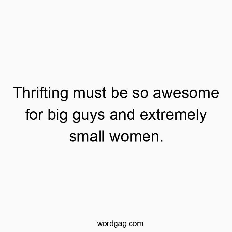 Funny woman quotes - Thrifting must be so awesome for big guys and extremely small women.