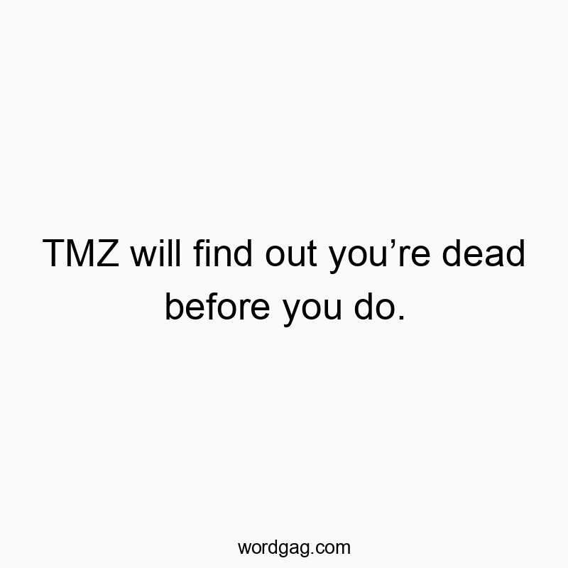 Funny death quotes - TMZ will find out you’re dead before you do.