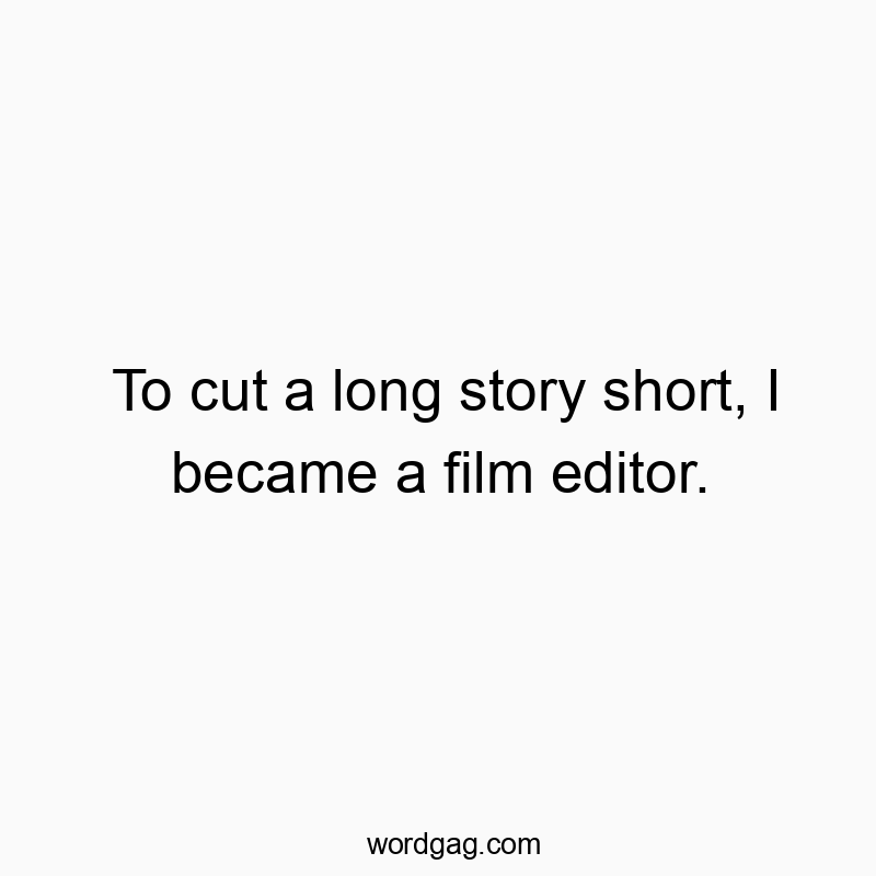 To cut a long story short, I became a film editor.