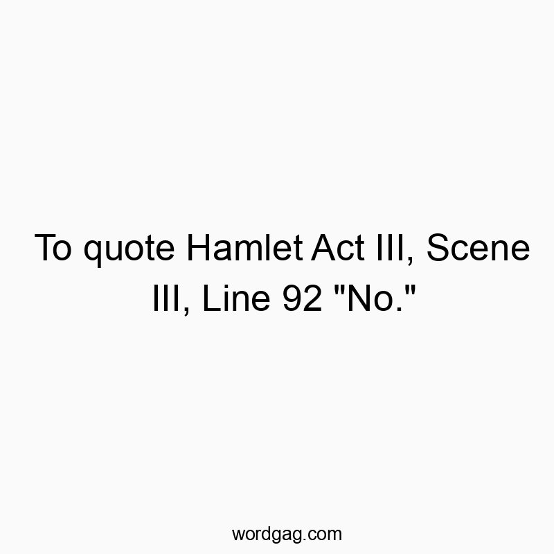 To quote Hamlet Act III, Scene III, Line 92 “No.”