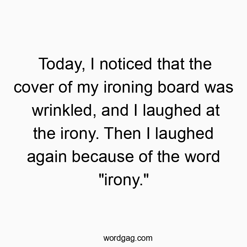 Funny board quotes - Today, I noticed that the cover of my ironing board was wrinkled, and I laughed at the irony. Then I laughed again because of the word “irony.”