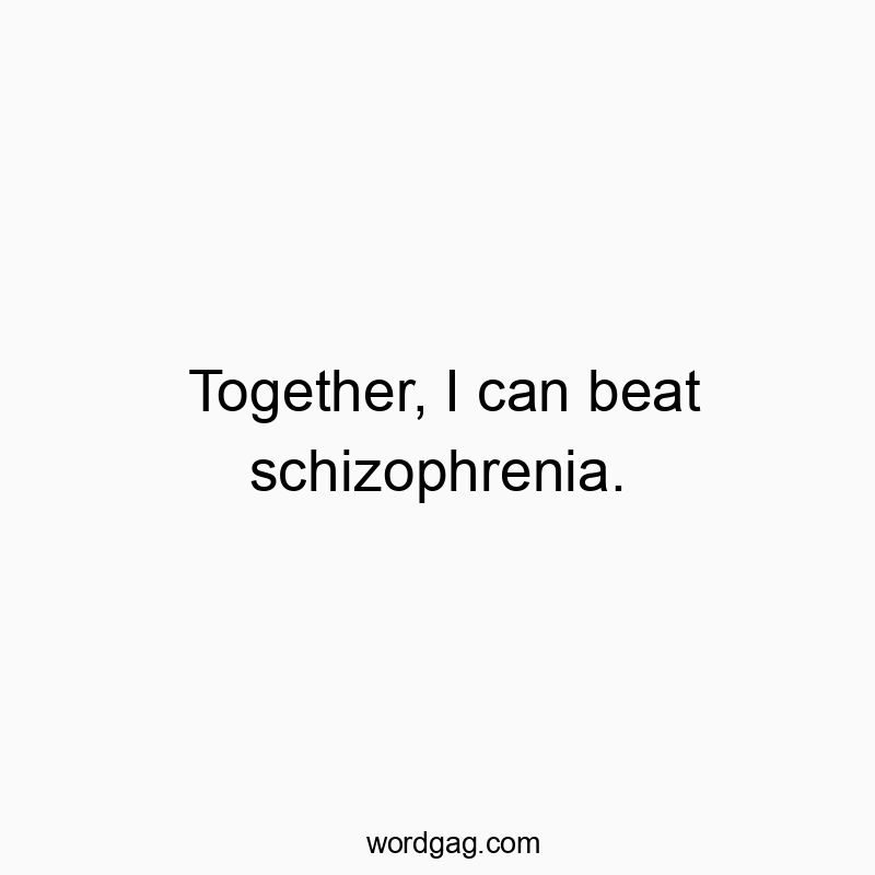 Together, I can beat schizophrenia.