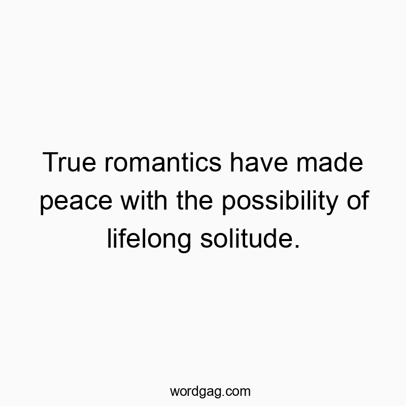 True romantics have made peace with the possibility of lifelong solitude.