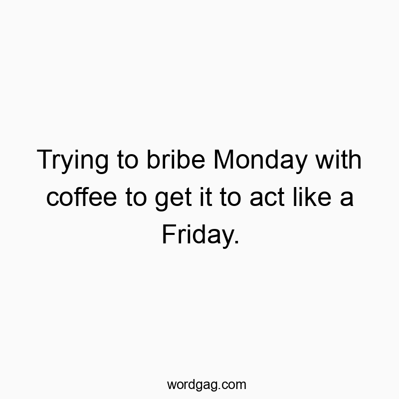Trying to bribe Monday with coffee to get it to act like a Friday.