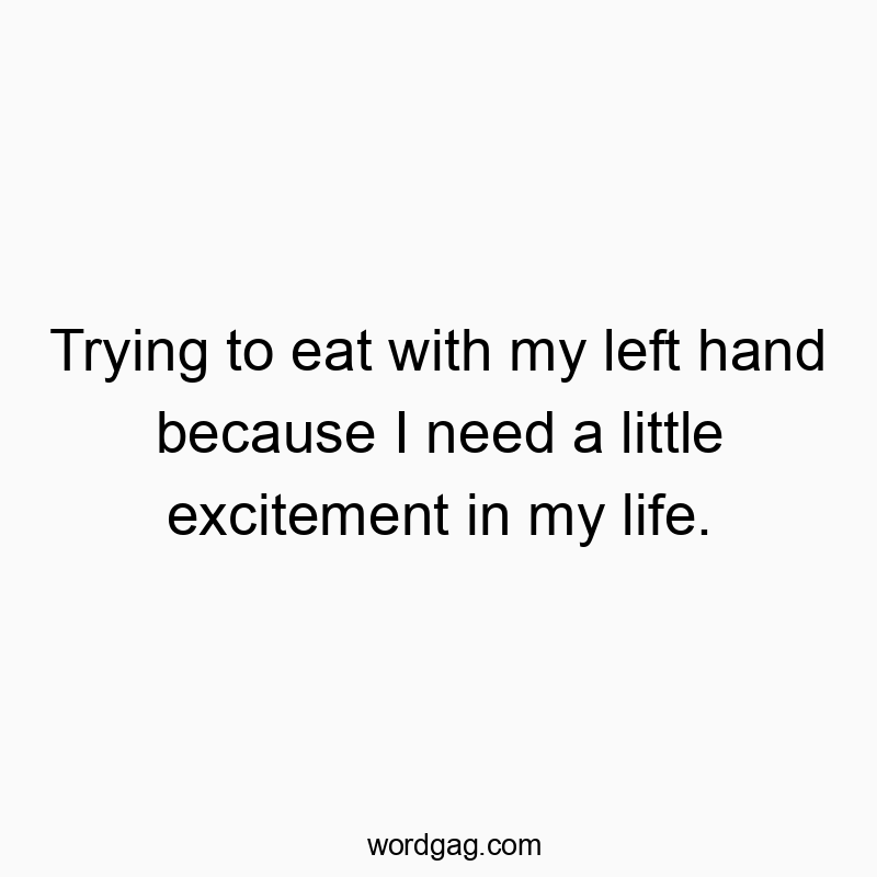 Funny challenge quotes - Trying to eat with my left hand because I need a little excitement in my life.