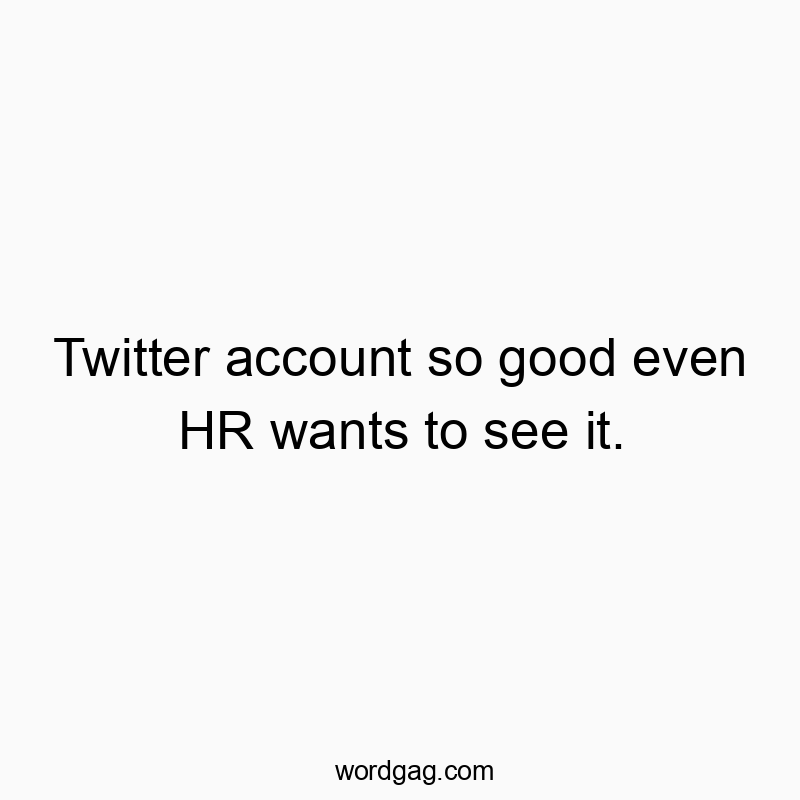 Twitter account so good even HR wants to see it.
