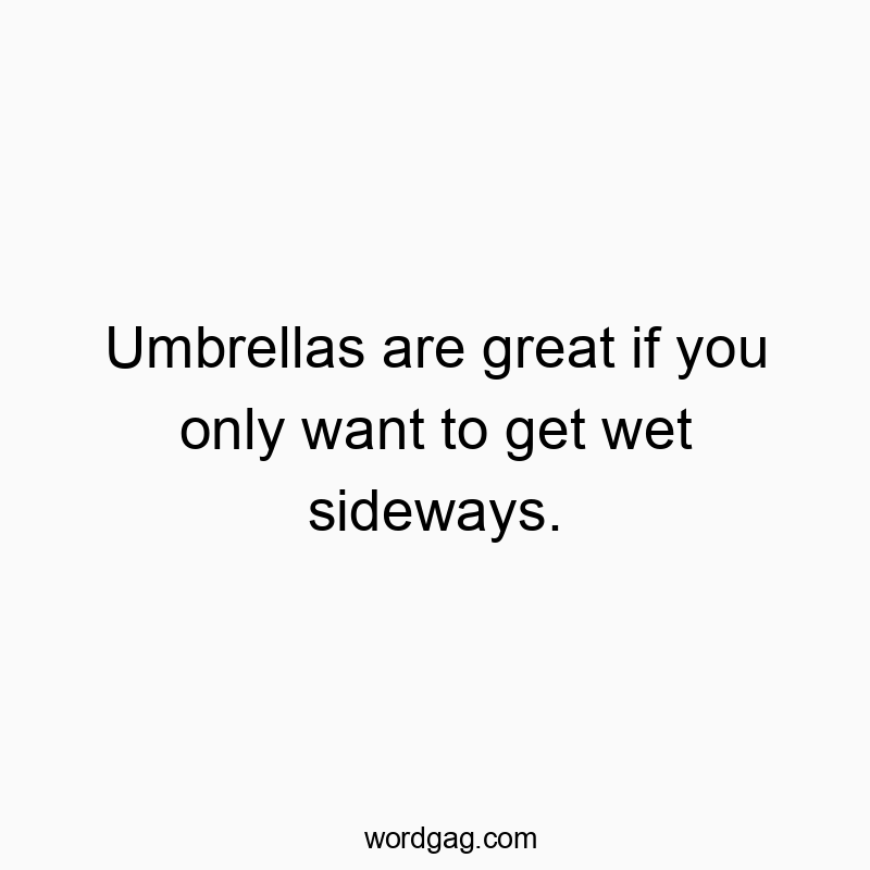 Umbrellas are great if you only want to get wet sideways.