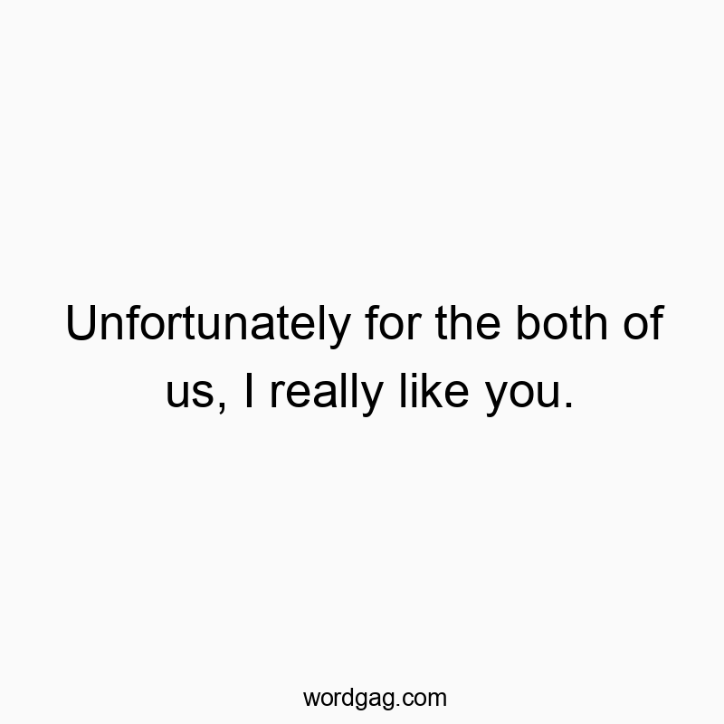 Funny feeling quotes - Unfortunately for the both of us, I really like you.