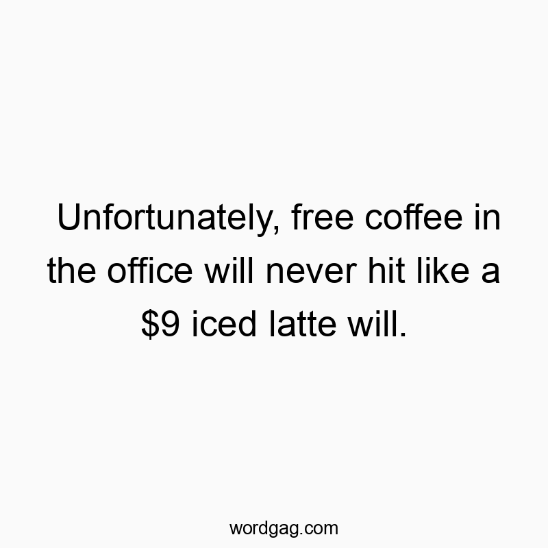 Unfortunately, free coffee in the office will never hit like a $9 iced latte will.