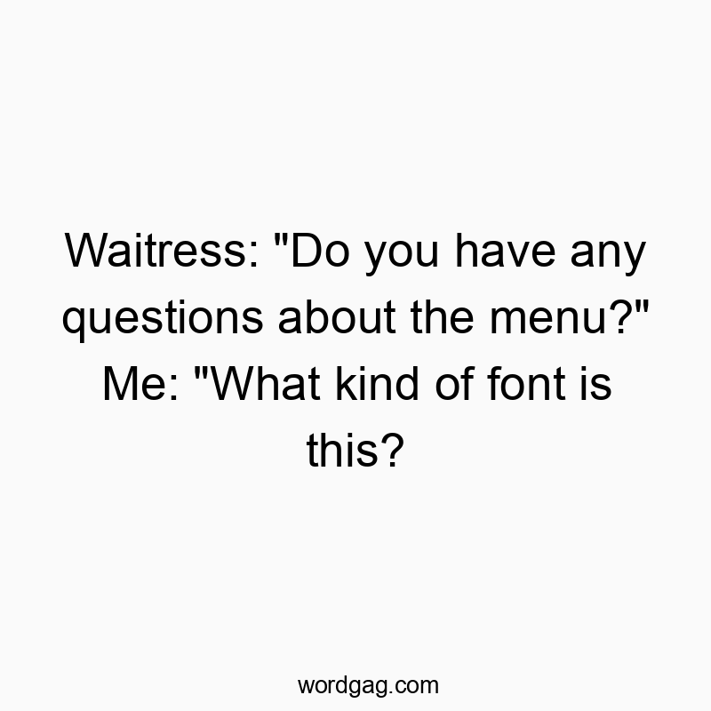 Waitress: “Do you have any questions about the menu?” Me: “What kind of font is this?
