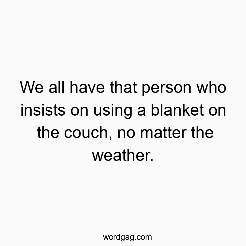 We all have that person who insists on using a blanket on the couch, no matter the weather.