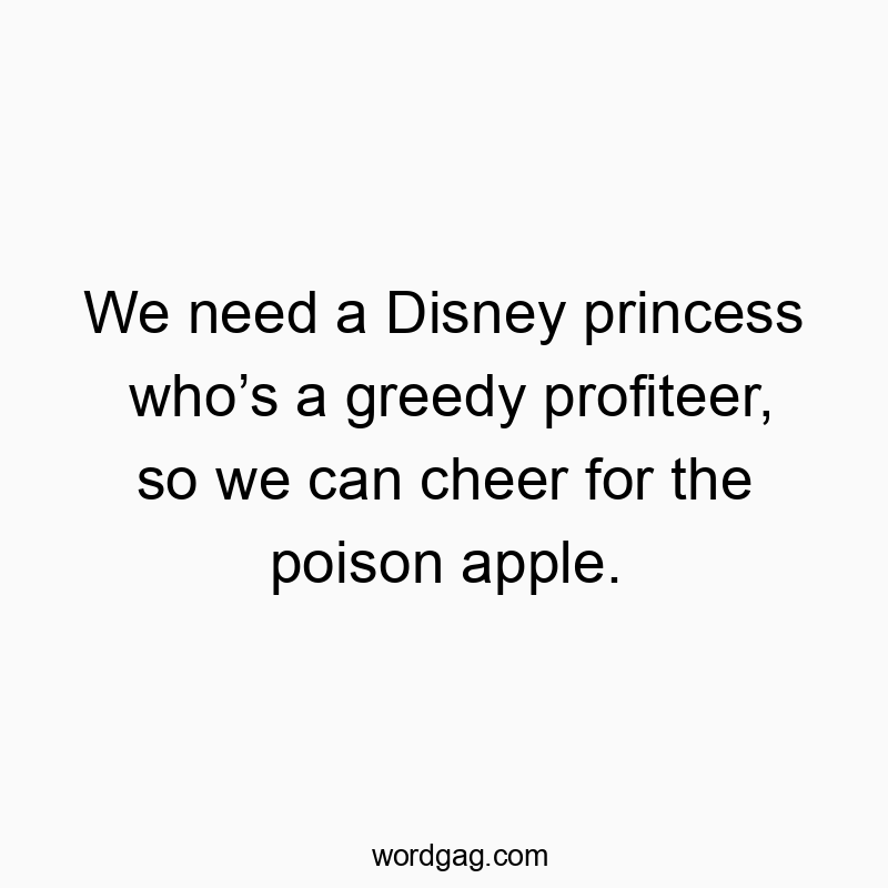 Funny Disney quotes - We need a Disney princess whoโs a greedy profiteer, so we can cheer for the poison apple.