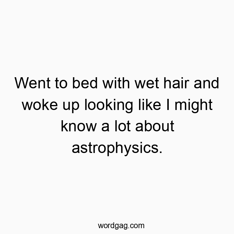 Funny know quotes - Went to bed with wet hair and woke up looking like I might know a lot about astrophysics.