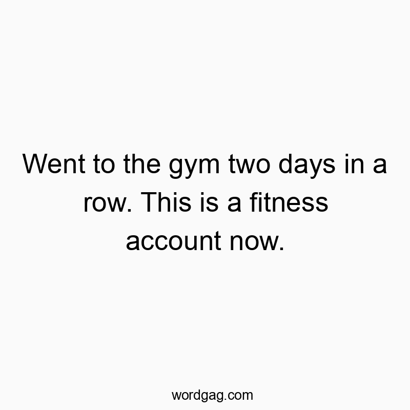 Funny motivation quotes - Went to the gym two days in a row. This is a fitness account now.