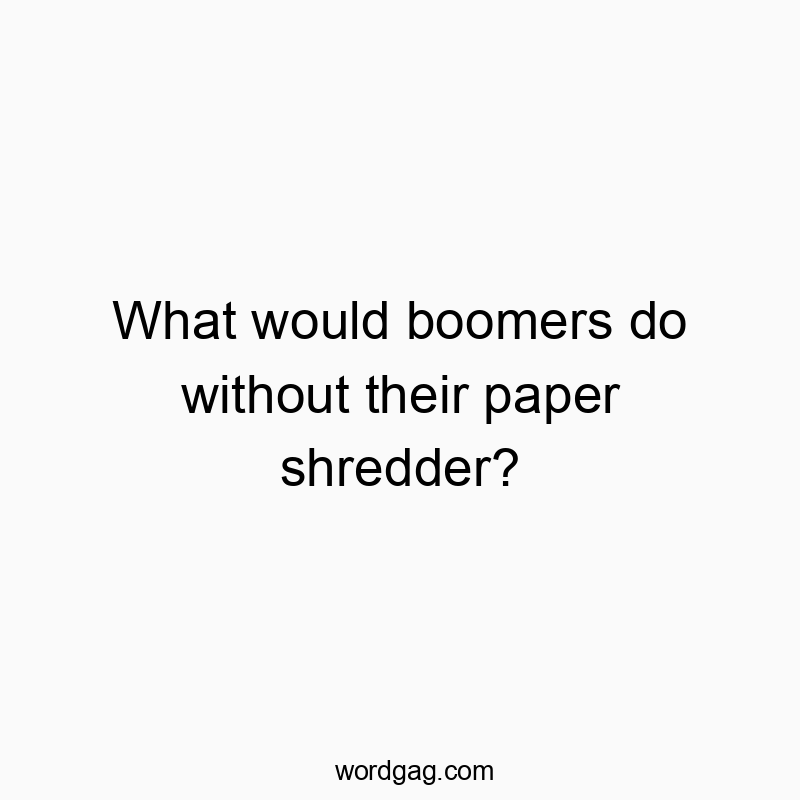 What would boomers do without their paper shredder?