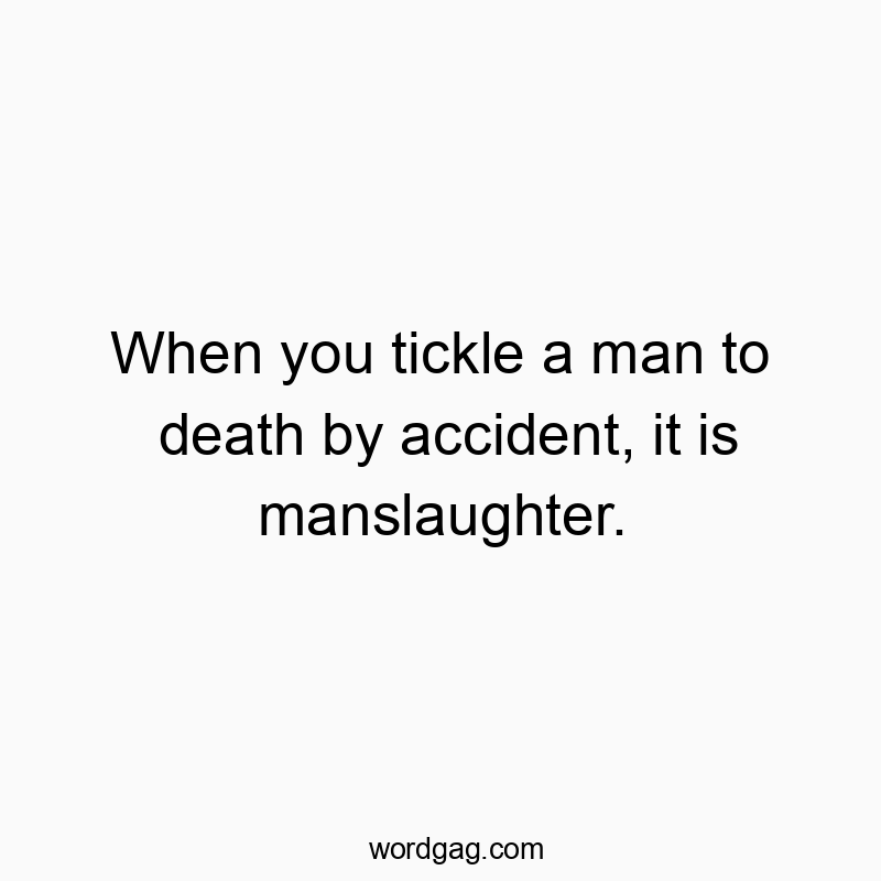 When you tickle a man to death by accident, it is manslaughter.