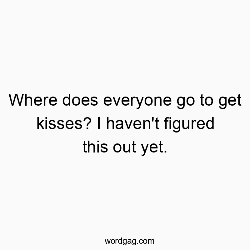 Where does everyone go to get kisses? I haven’t figured this out yet.