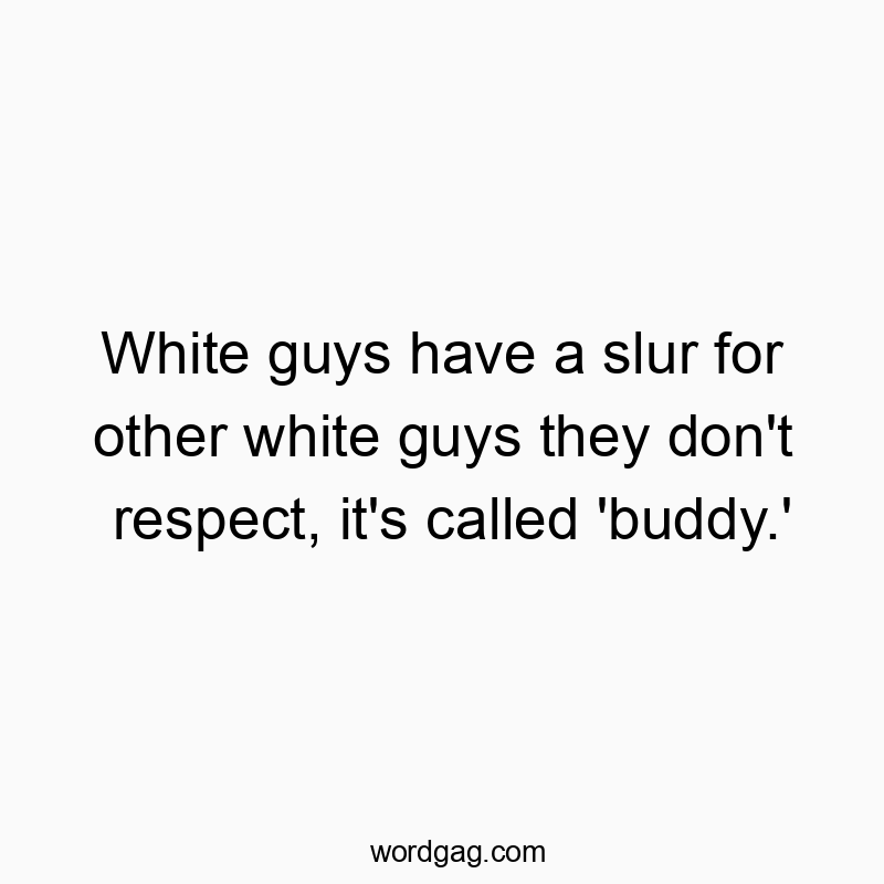 Funny respect quotes - White guys have a slur for other white guys they don’t respect, it’s called ‘buddy.’