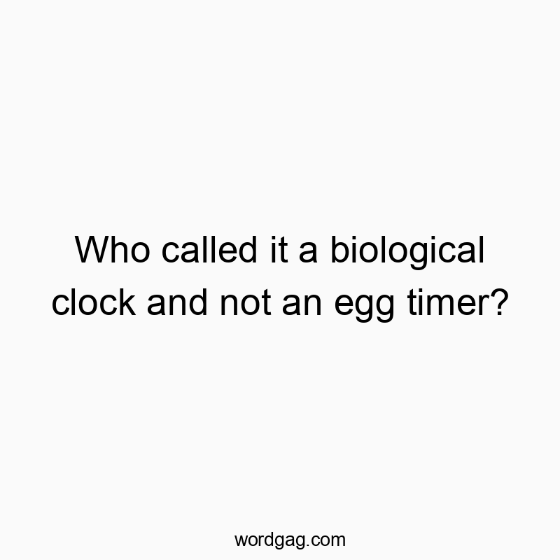 Funny egg quotes - Who called it a biological clock and not an egg timer?
