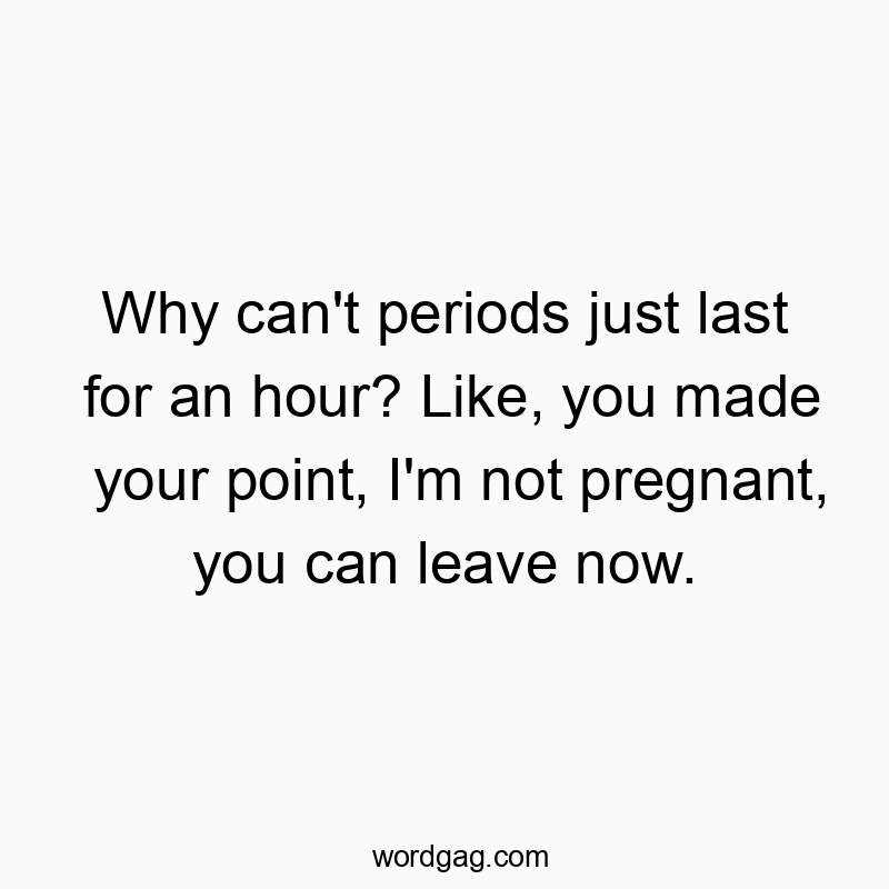 Funny frustration quotes - Why can’t periods just last for an hour? Like, you made your point, I’m not pregnant, you can leave now.