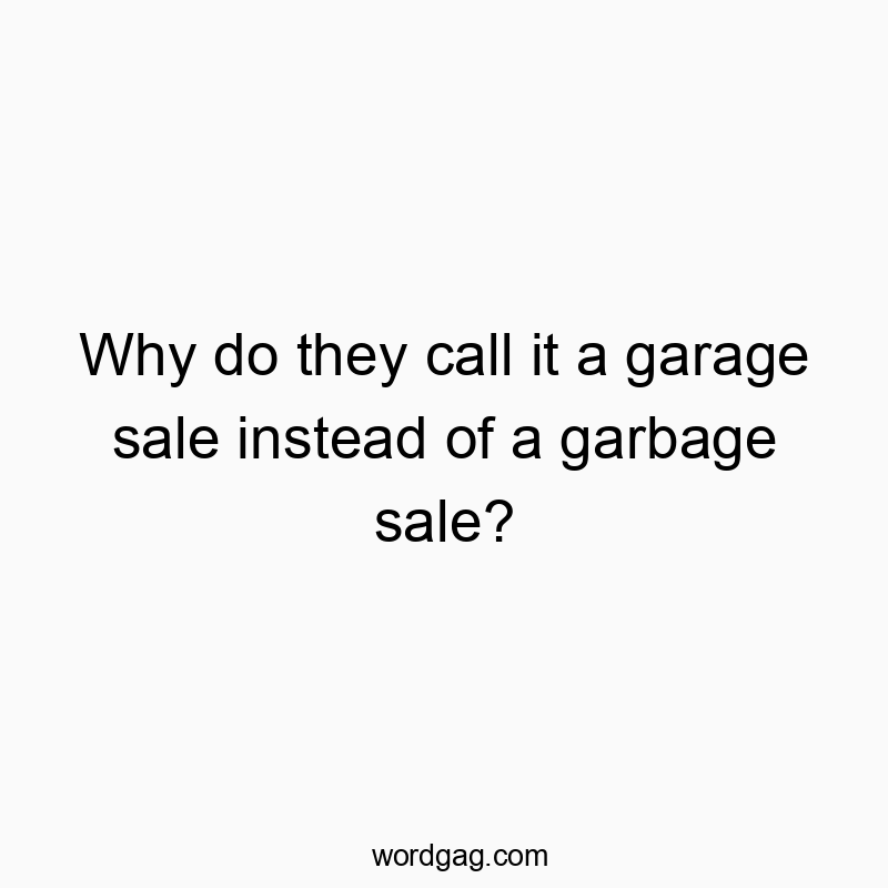 Why do they call it a garage sale instead of a garbage sale?