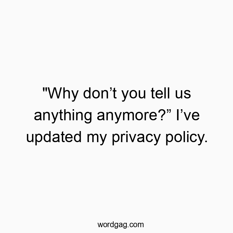 “Why don’t you tell us anything anymore?” I’ve updated my privacy policy.
