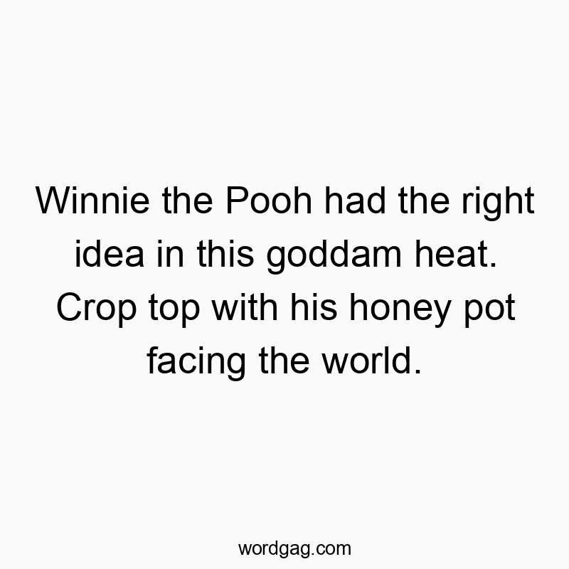 Winnie the Pooh had the right idea in this goddam heat. Crop top with his honey pot facing the world.