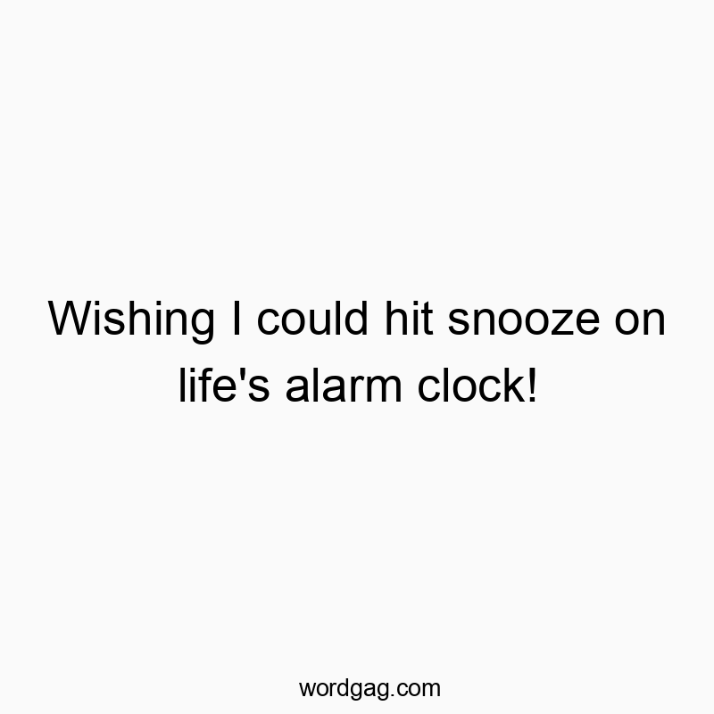 Wishing I could hit snooze on life’s alarm clock!