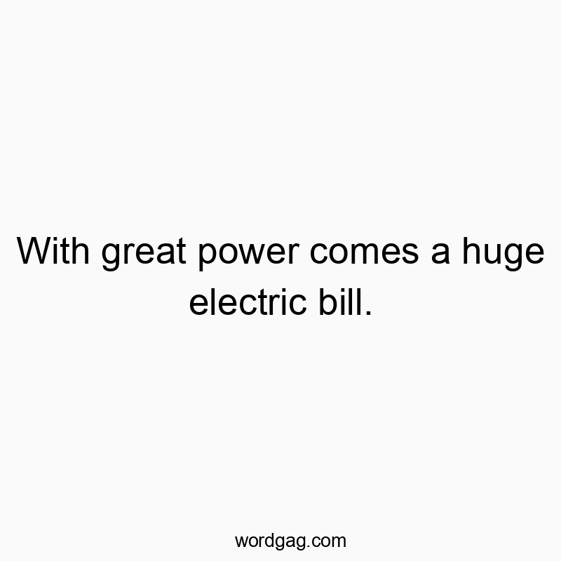 Funny electricity quotes - With great power comes a huge electric bill.