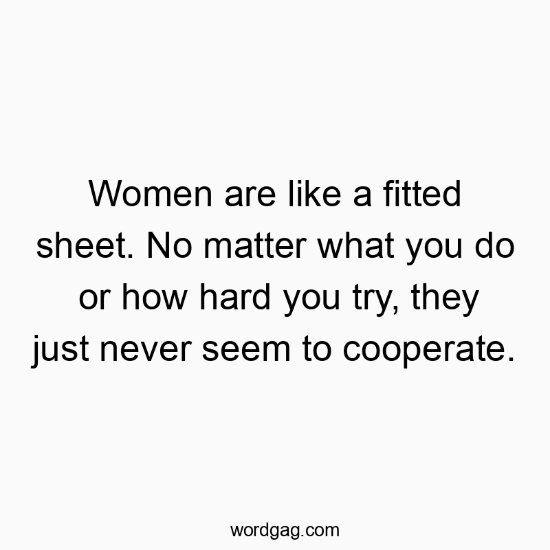 Funny fitted sheet quotes - Women are like a fitted sheet. No matter what you do or how hard you try, they just never seem to cooperate.
