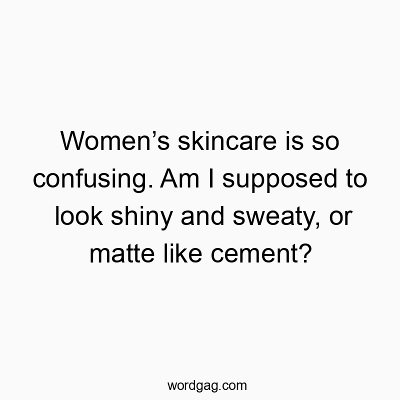 Funny confusion quotes - Women’s skincare is so confusing. Am I supposed to look shiny and sweaty, or matte like cement?