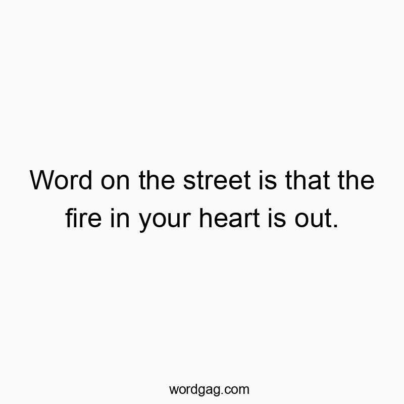 Funny heart quotes - Word on the street is that the fire in your heart is out.