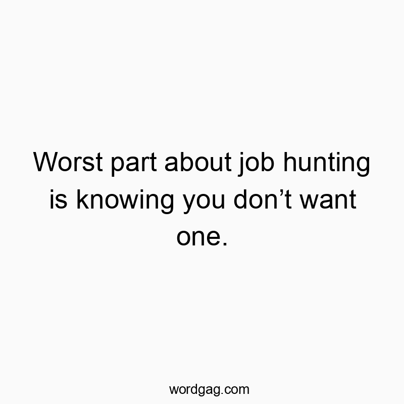 Worst part about job hunting is knowing you donโt want one.