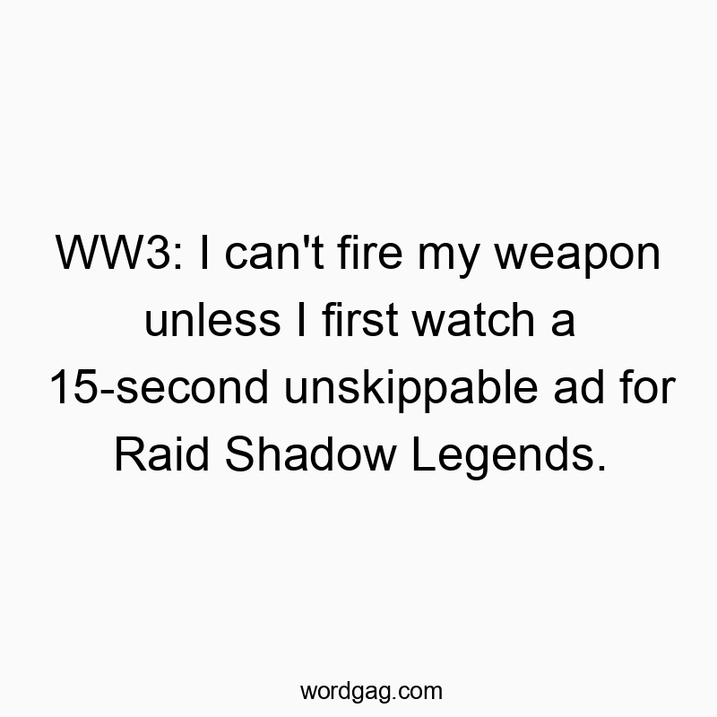 Funny watch quotes - WW3: I can’t fire my weapon unless I first watch a 15-second unskippable ad for Raid Shadow Legends.
