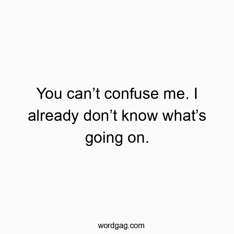 Funny confusion quotes - You can’t confuse me. I already don’t know what’s going on.