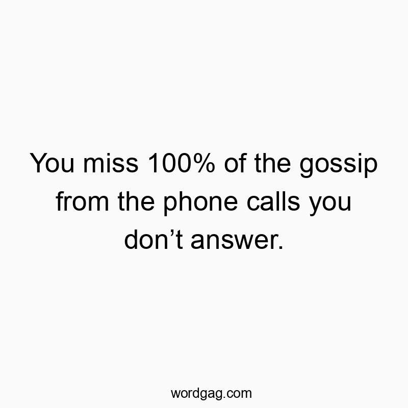 Funny social interaction quotes - You miss 100% of the gossip from the phone calls you don’t answer.