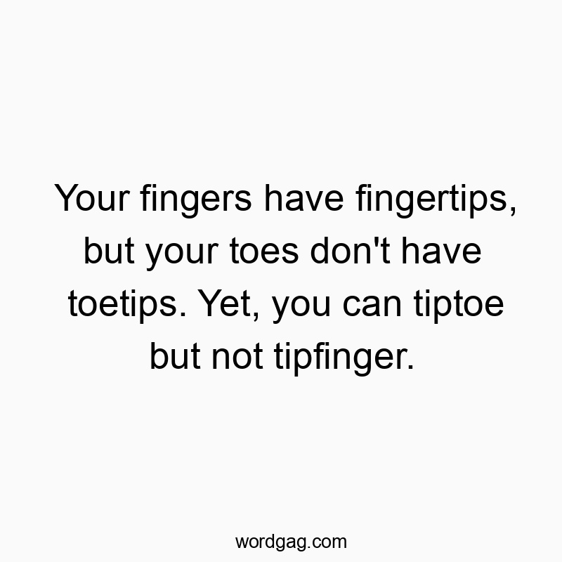 Your fingers have fingertips, but your toes don’t have toetips. Yet, you can tiptoe but not tipfinger.