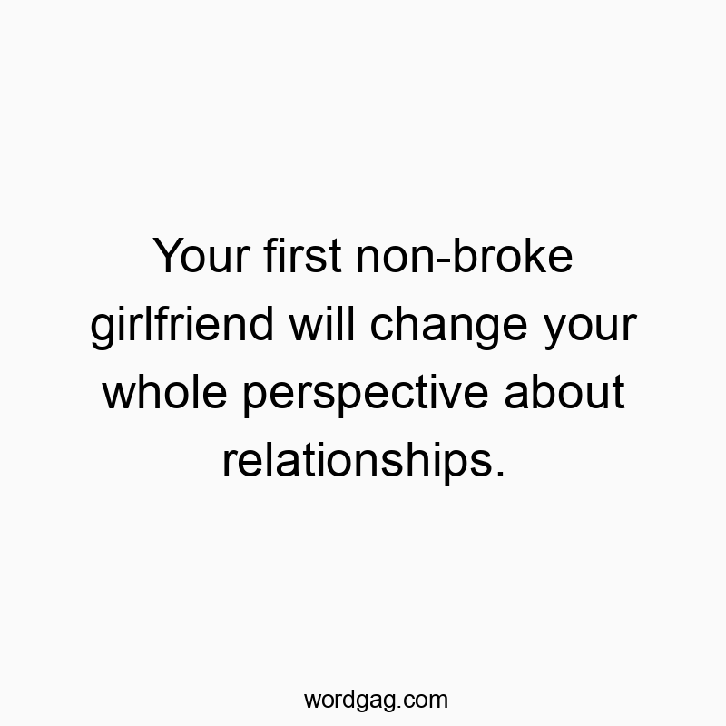 Your first non-broke girlfriend will change your whole perspective about relationships.