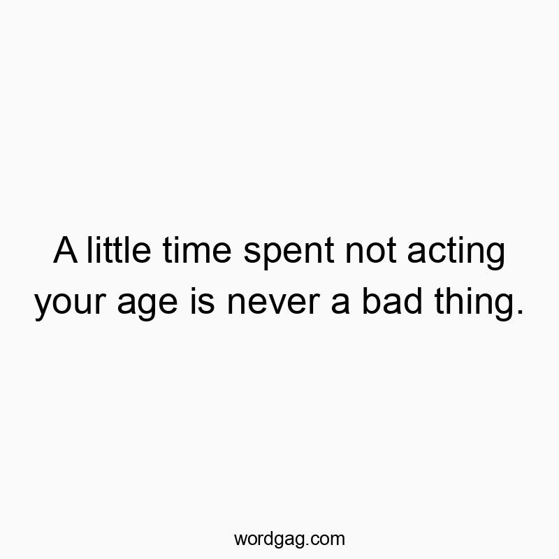 16 Funny playfulness quotes - A little time spent not acting your age is never a bad thing.