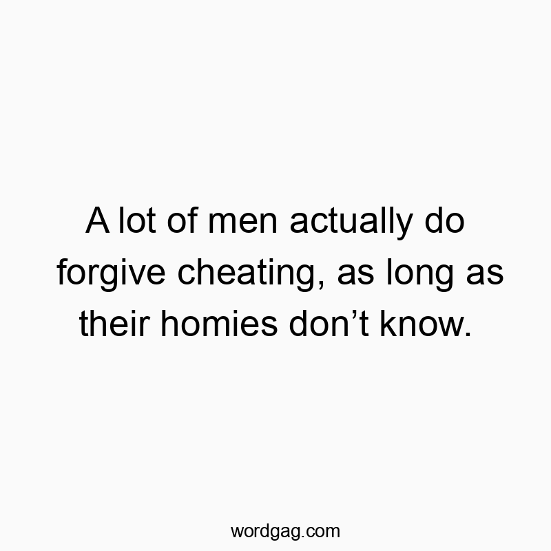 Funny know quotes - A lot of men actually do forgive cheating, as long as their homies don’t know.