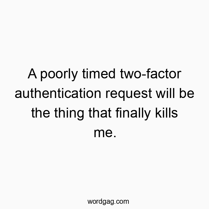 A poorly timed two-factor authentication request will be the thing that finally kills me.