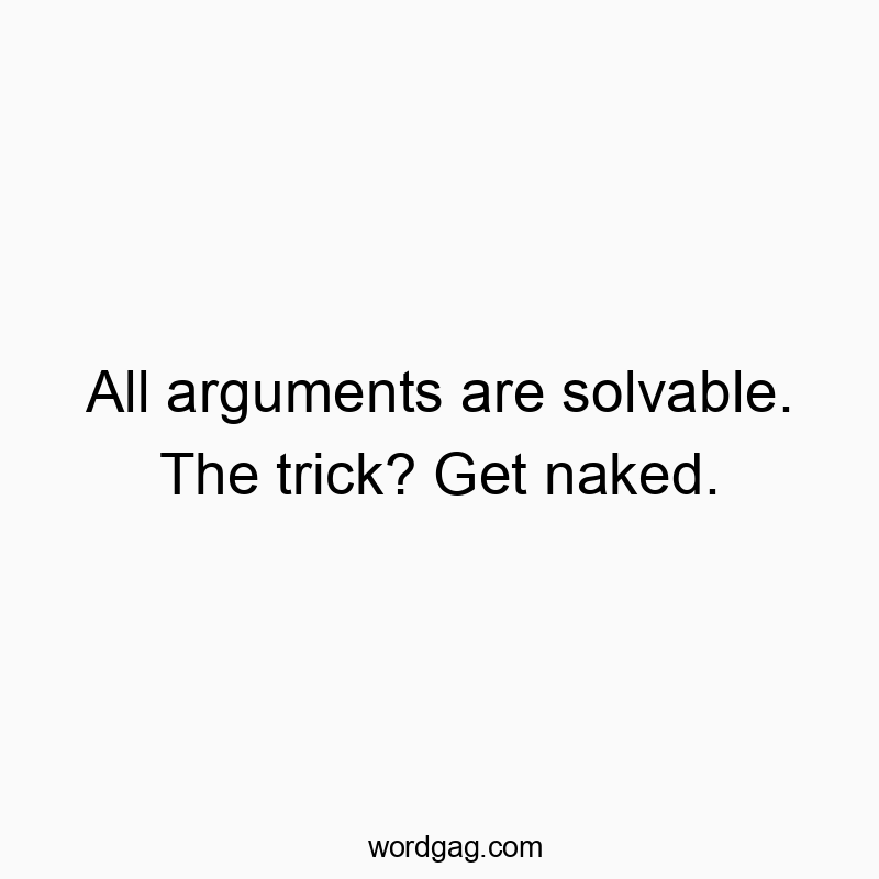 All arguments are solvable. The trick? Get naked.