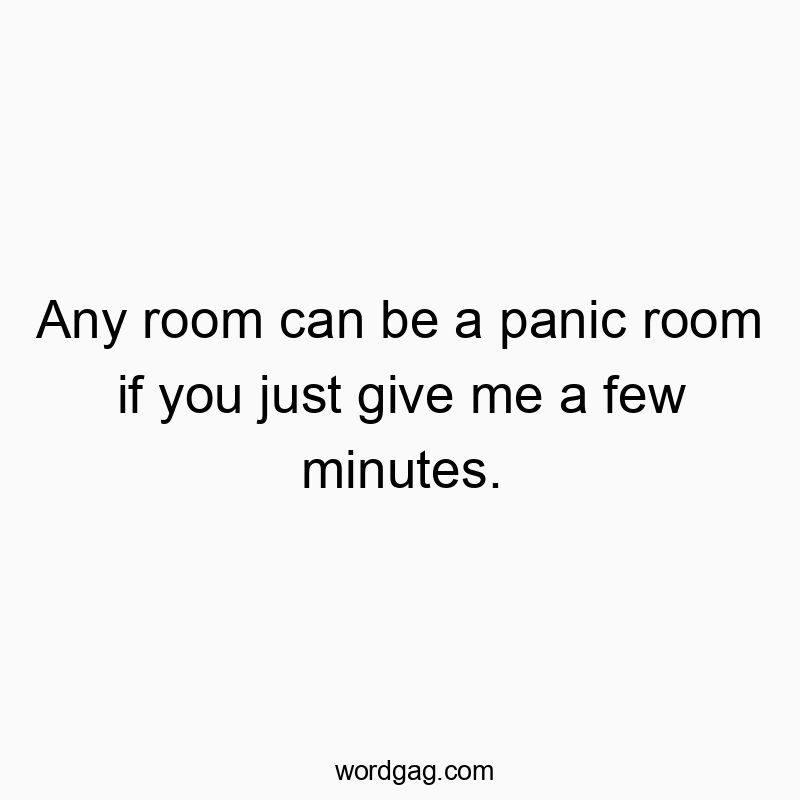 Any room can be a panic room if you just give me a few minutes.